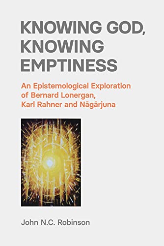 Knowing God, Knowing Emptiness: An Epistemological Exploration of Bernard Lonergan, Karl Rahner and N¿g¿rjuna