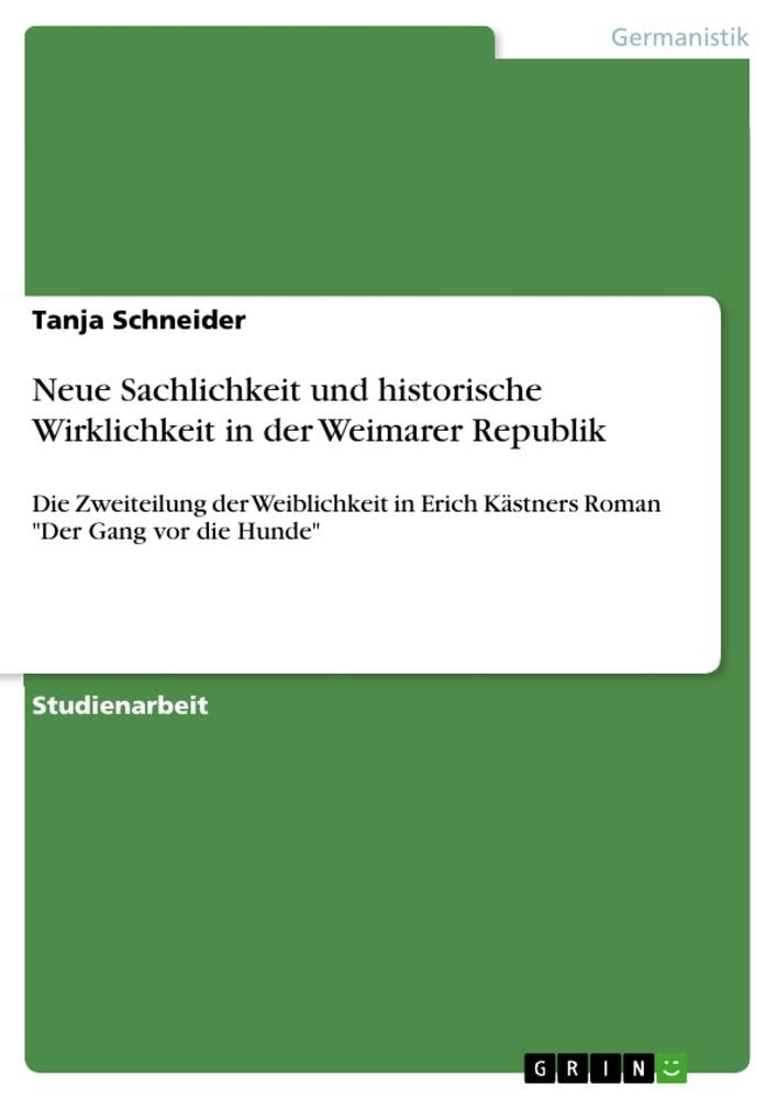Neue Sachlichkeit und historische Wirklichkeit in der Weimarer Republik: Die Zweiteilung der Weiblichkeit in Erich Kästners Roman Der Gang vor die Hunde
