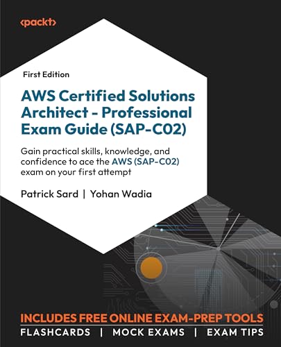 AWS Certified Solutions Architect - Professional Exam Guide (SAP-C02): Gain the practical skills, knowledge, and confidence to ace the AWS (SAP-C02) exam on your first attempt