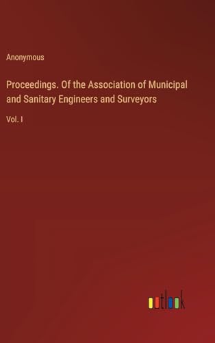 Proceedings. Of the Association of Municipal and Sanitary Engineers and Surveyors: Vol. I