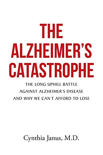The Alzheimer's Catastrophe: The Long Uphill Battle Against Alzheimer's Disease and Why We Can't Afford to Lose