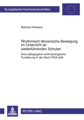 Rhythmisch-tänzerische Bewegung im Unterricht an weiterführenden Schulen: Eine pädagogisch-anthropologische Fundierung in der Nach-PISA-Zeit (Europäische Hochschulschriften - Reihe XI)
