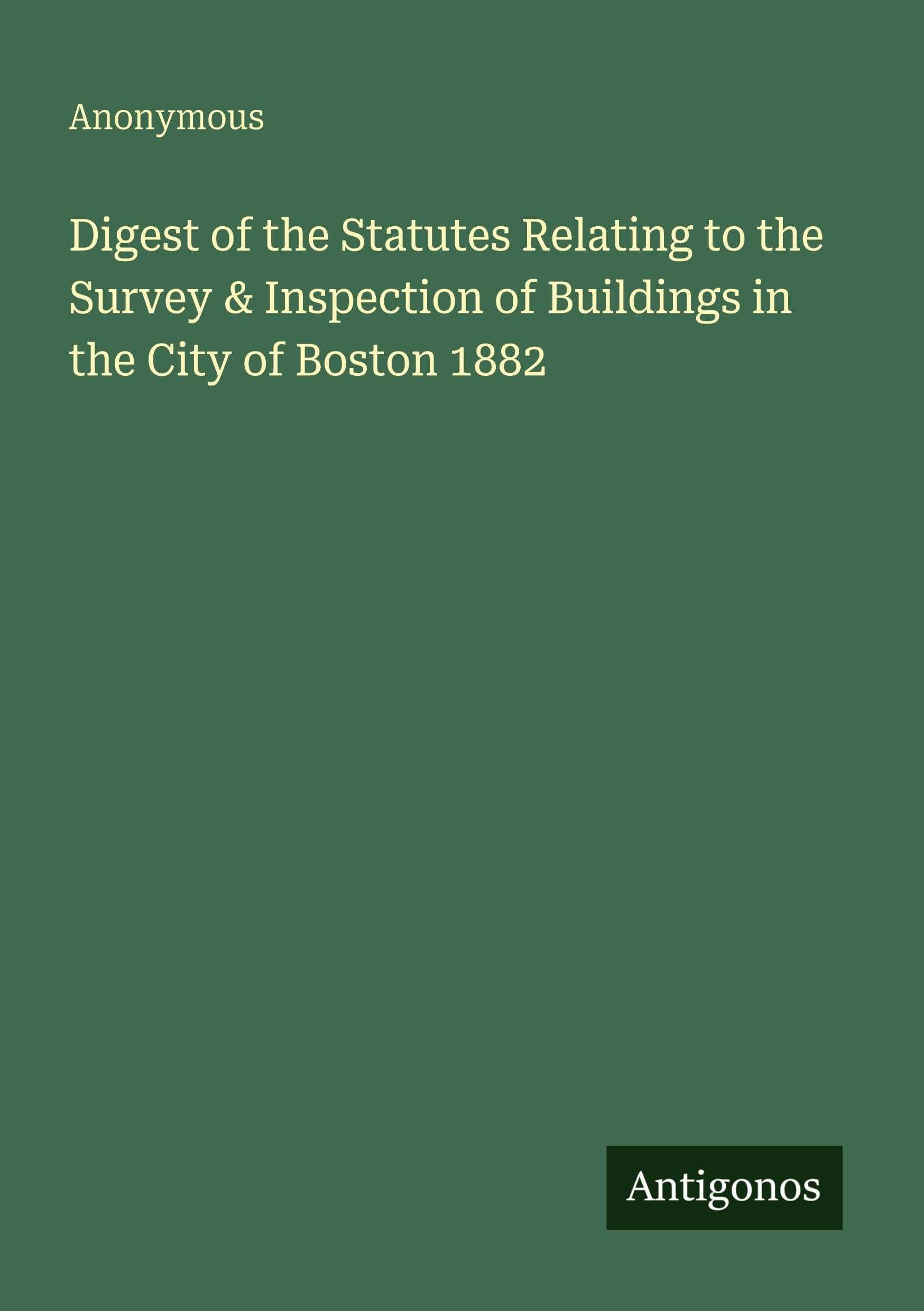 Digest of the Statutes Relating to the Survey & Inspection of Buildings in the City of Boston 1882