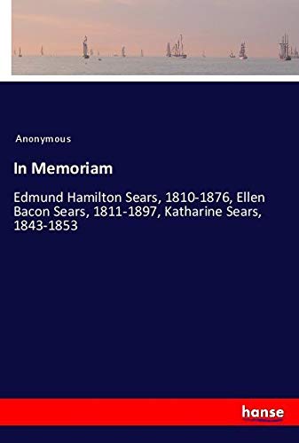 In Memoriam: Edmund Hamilton Sears, 1810-1876, Ellen Bacon Sears, 1811-1897, Katharine Sears, 1843-1853