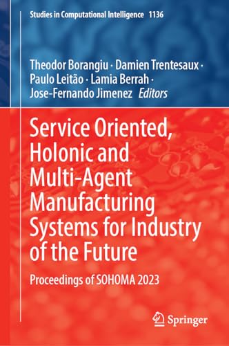 Service Oriented, Holonic and Multi-Agent Manufacturing Systems for Industry of the Future: Proceedings of SOHOMA 2023 (Studies in Computational Intelligence, 1136, Band 1136)