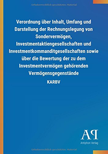 Verordnung über Inhalt, Umfang und Darstellung der Rechnungslegung von Sondervermögen, Investmentaktiengesellschaften und ... gehörenden Vermögensgegenstände: KARBV