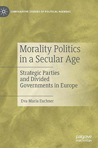 Morality Politics in a Secular Age: Strategic Parties and Divided Governments in Europe (Comparative Studies of Political Agendas)