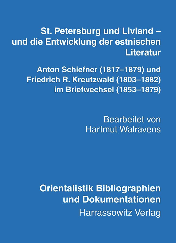 St. Petersburg und Livland – und die Entwicklung der estnischen Literatur Anton Schiefner (1817–1879) und Friedrich R. Kreutzwald (1803–1882) im ... Bibliographien und Dokumentationen, Band 22)