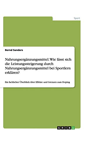 Nahrungsergänzungsmittel. Wie lässt sich die Leistungssteigerung durch Nahrungsergänzungsmittel bei Sportlern erklären?: Ein fachlicher Überblick über Effekte und Grenzen zum Doping