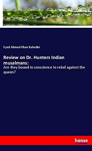 Review on Dr. Hunters Indian musalmans:: Are they bound in conscience to rebel against the queen?