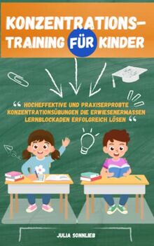 Konzentrationstraining für Kinder: Hocheffektive und praxiserprobte Konzentrationsübungen die erwiesenermaßen Lernblockaden erfolgreich lösen – Ideal für Schulkinder von 5 bis 12