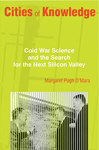 Cities of Knowledge: Cold War Science and the Search for the Next Silicon Valley (Politics and Society in Modern America) (Politics and Society in Twentieth-century America)