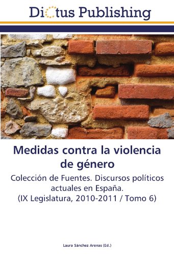 Medidas contra la violencia de género: Colección de Fuentes. Discursos políticos actuales en España. (IX Legislatura, 2010-2011 / Tomo 6)