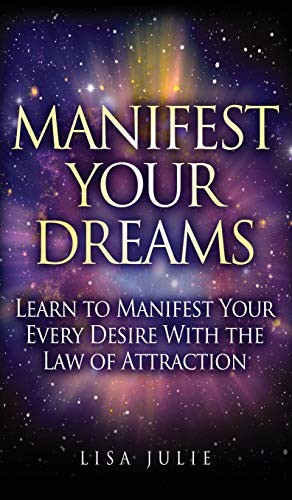 Manifest Your Dreams: Learn to Manifest Your Every Desire With The Law of Attraction