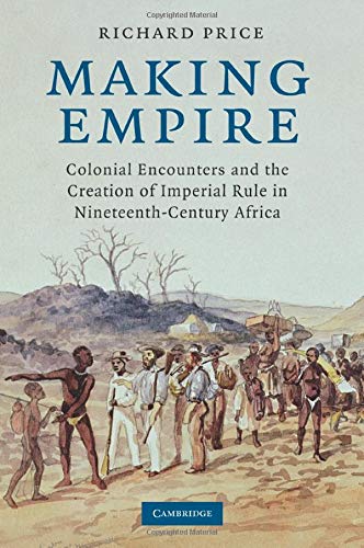 Making Empire: Colonial Encounters and the Creation of Imperial Rule in Nineteenth-Century Africa