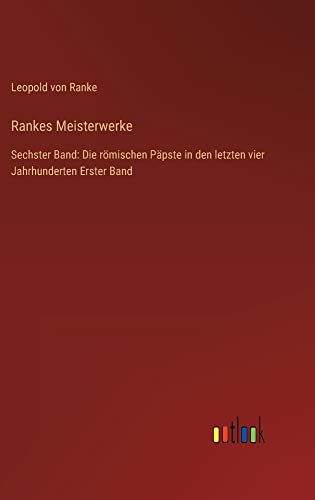 Rankes Meisterwerke: Sechster Band: Die römischen Päpste in den letzten vier Jahrhunderten Erster Band