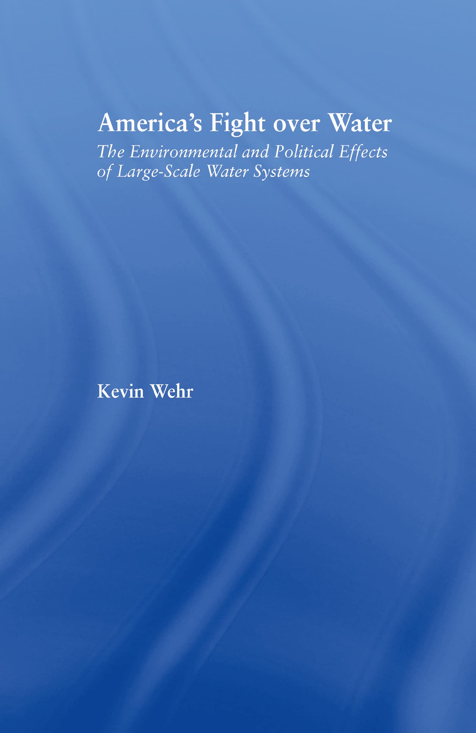 America's Fight Over Water: The Environmental and Political Effects of Large-Scale Water Systems (American Popular History and Culture)