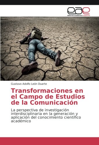 Transformaciones en el Campo de Estudios de la Comunicación: La perspectiva de investigación interdisciplinaria en la generación y aplicación del conocimiento científico académico