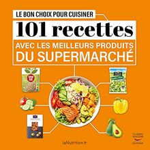 Le bon choix pour cuisiner : 101 recettes avec les meilleurs produits du supermarché