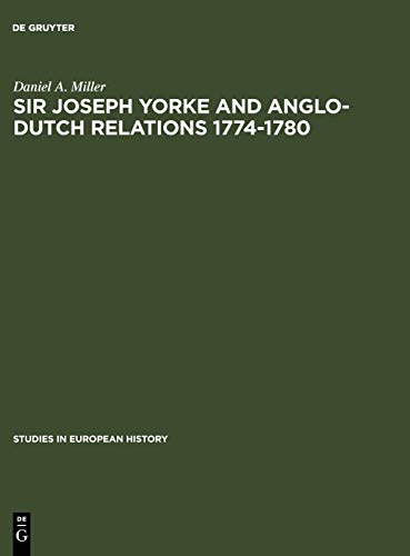 Sir Joseph Yorke and Anglo-Dutch relations 1774-1780 (Studies in European History, 23, Band 23)