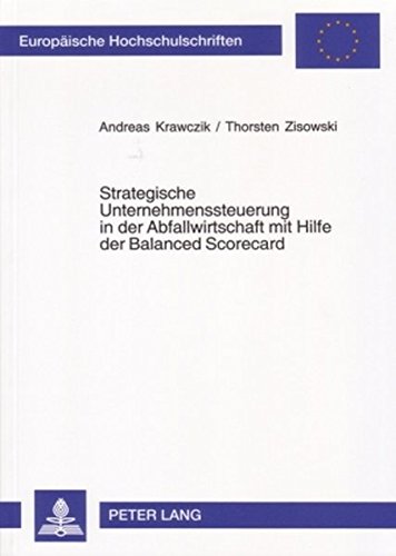 Strategische Unternehmenssteuerung in der Abfallwirtschaft mit Hilfe der Balanced Scorecard (Europäische Hochschulschriften - Reihe V)