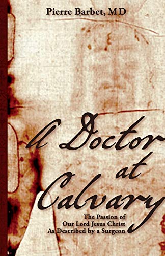 A Doctor at Calvary: The Passion of Our Lord Jesus Christ As Described by a Surgeon