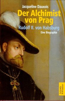 Der Alchimist von Prag. Rudolf II. von Habsburg. Eine Biographie
