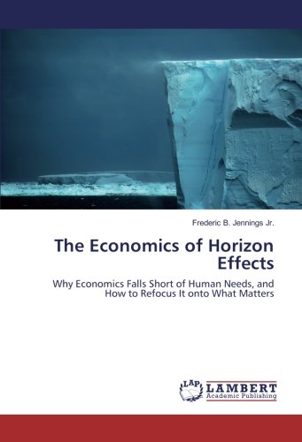 The Economics of Horizon Effects: Why Economics Falls Short of Human Needs, and How to Refocus It onto What Matters