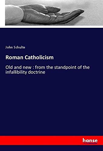 Roman Catholicism: Old and new : from the standpoint of the infallibility doctrine