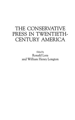 The Conservative Press in Twentieth-Century America (HISTORICAL GUIDES TO THE WORLD'S PERIODICALS AND NEWSPAPERS)