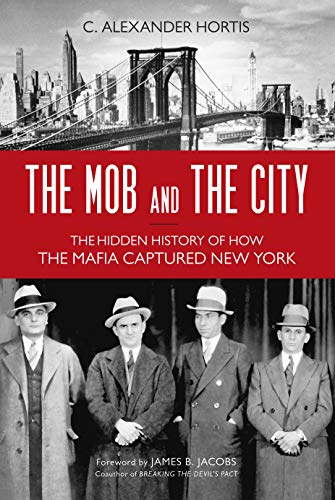 C. Hortis The Mob And The City, The Hidden History Of How The Mafia Captured New York
