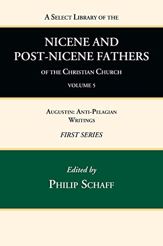 A Select Library of the Nicene and Post-Nicene Fathers of the Christian Church, First Series, Volume 5: Augustin: Anti-Pelagian Writings