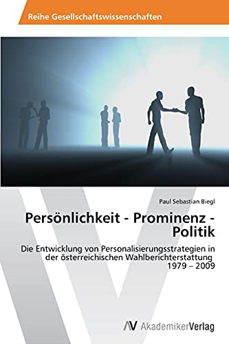 Persönlichkeit - Prominenz - Politik: Die Entwicklung von Personalisierungsstrategien in der österreichischen Wahlberichterstattung 1979 - 2009
