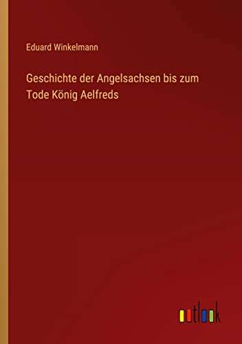 Geschichte der Angelsachsen bis zum Tode König Aelfreds