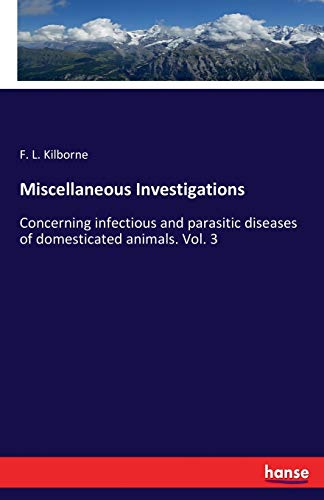 Miscellaneous Investigations: Concerning infectious and parasitic diseases of domesticated animals. Vol. 3
