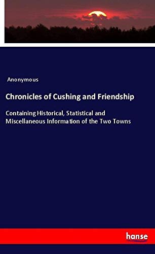 Chronicles of Cushing and Friendship: Containing Historical, Statistical and Miscellaneous Information of the Two Towns