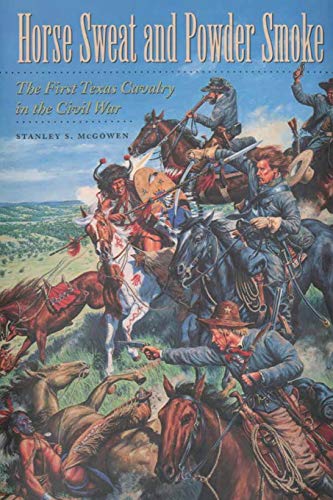 Horse Sweat and Powder Smoke: The First Texas Cavalry in the Civil War (Williams-ford Texas A&m University Military History, Band 66)