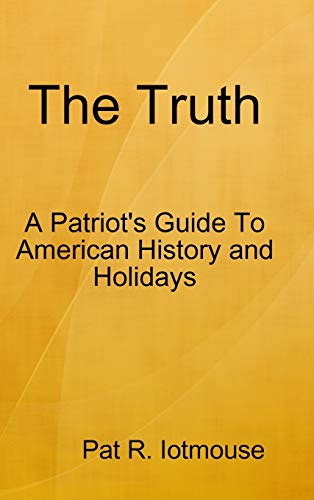 The Truth: A Patriots Guide To American History and three Holidays