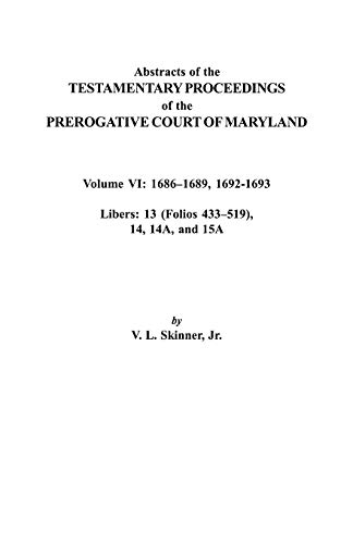 Abstracts of the Testamentary Proceedings of the Prerogative Court of Maryland. Volume VI: 1686-1689, 1692-1693. Libers: 13 (433-519), 14, 14a, 15a
