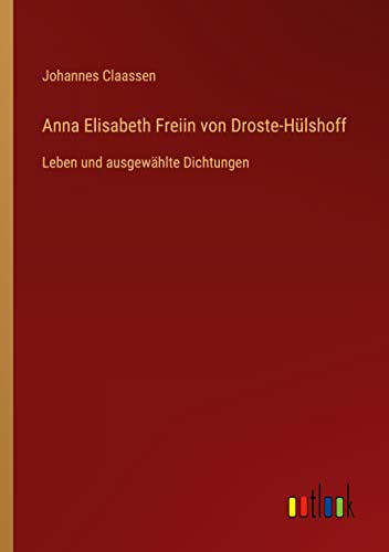 Anna Elisabeth Freiin von Droste-Hülshoff: Leben und ausgewählte Dichtungen