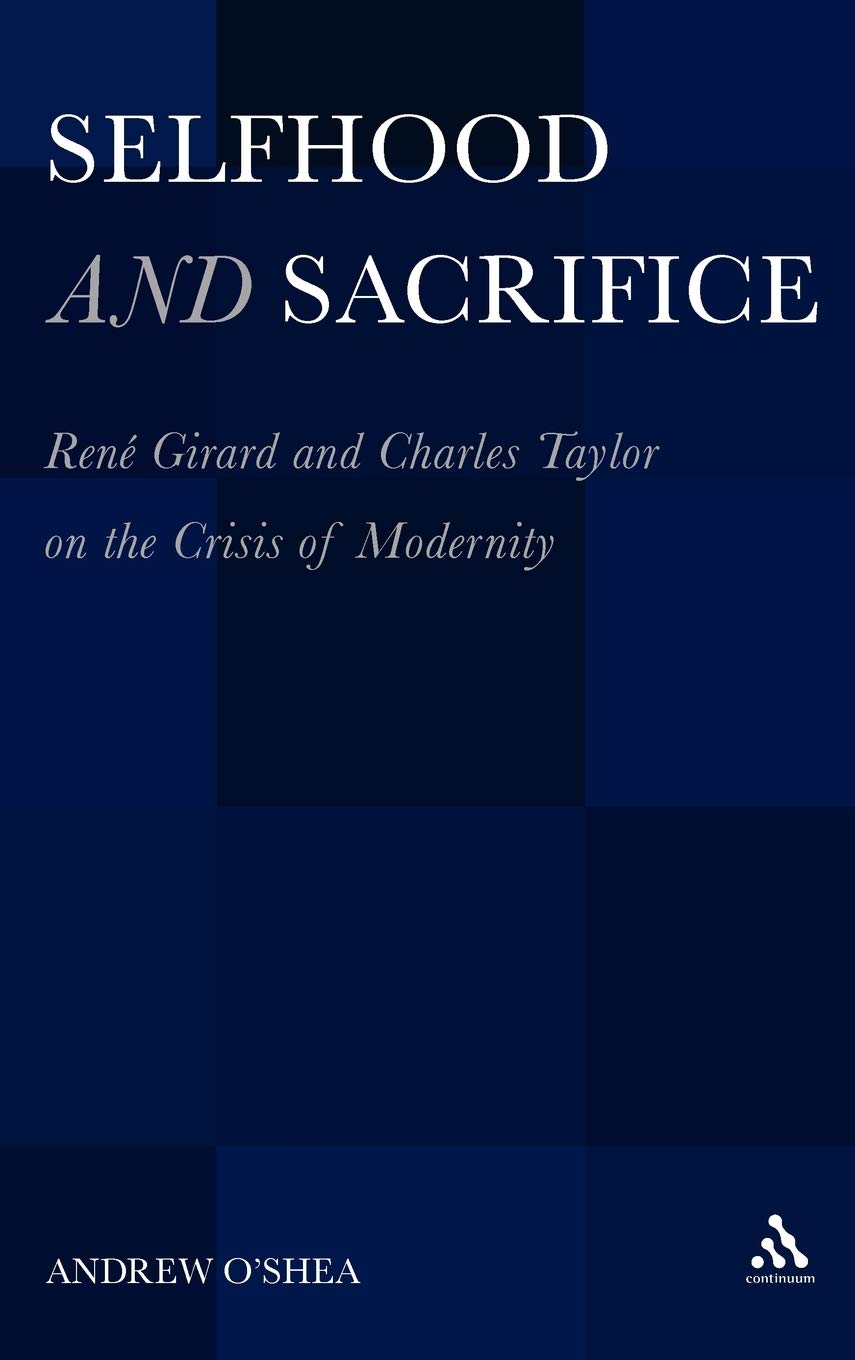Selfhood and Sacrifice: Rene Girard and Charles Taylor on the Crisis of Modernity