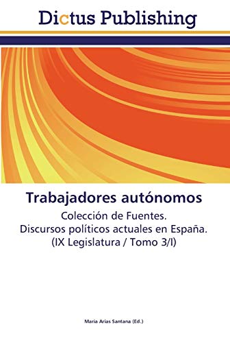 Trabajadores autónomos: Colección de Fuentes. Discursos políticos actuales en España. (IX Legislatura / Tomo 3/I)