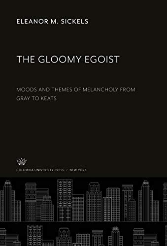 The Gloomy Egoist: Moods and Themes of Melancholy from Gray to Keats