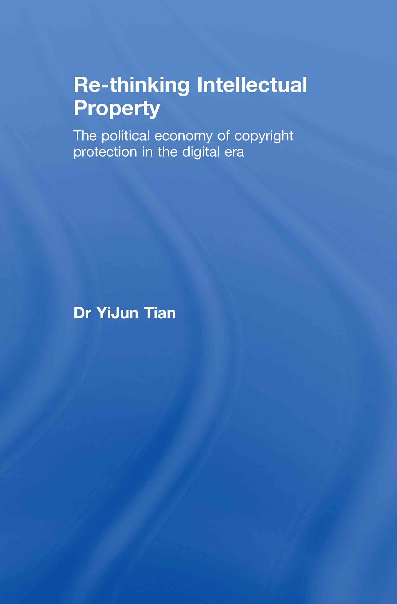 Re-thinking Intellectual Property: The Political Economy of Copyright Protection in the Digital Era (Routledge-cavendish Research in Intellectual Property)