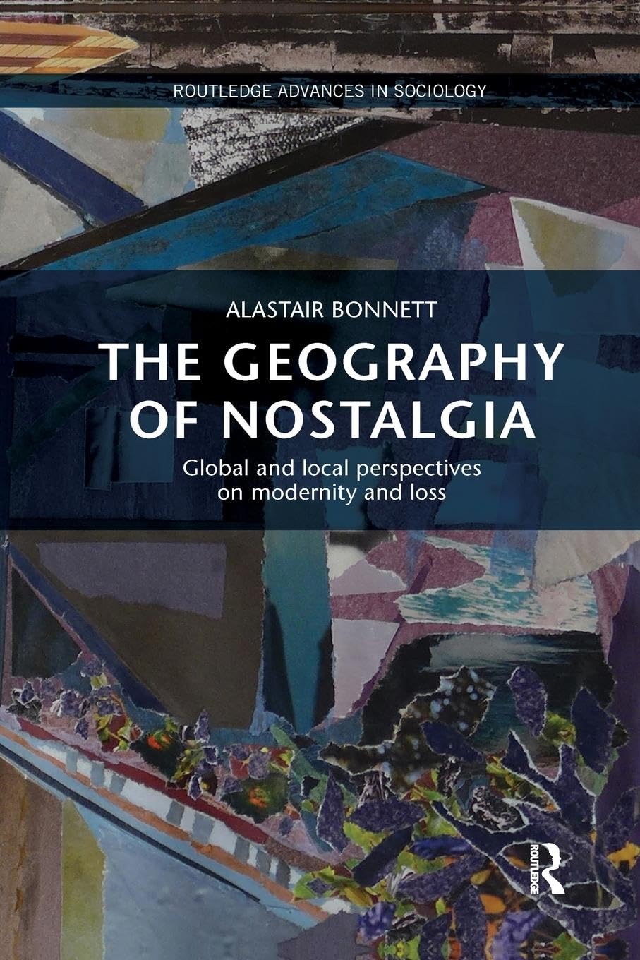 The Geography of Nostalgia: Global and Local Perspectives on Modernity and Loss (Routledge Advances in Sociology)