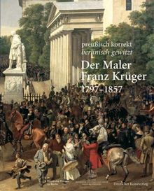 Der Maler Franz Krüger 17971857: Preußisch korrekt berlinisch gewitzt. Katalog zur Ausstellung der Stiftung Preußische Schlösser und Gärten ... ... Charlottenburg - Neuer Flügel -, Berlin