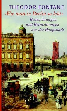 Wie man in Berlin so lebt: Beobachtungen und Betrachtungen aus der Hauptstadt