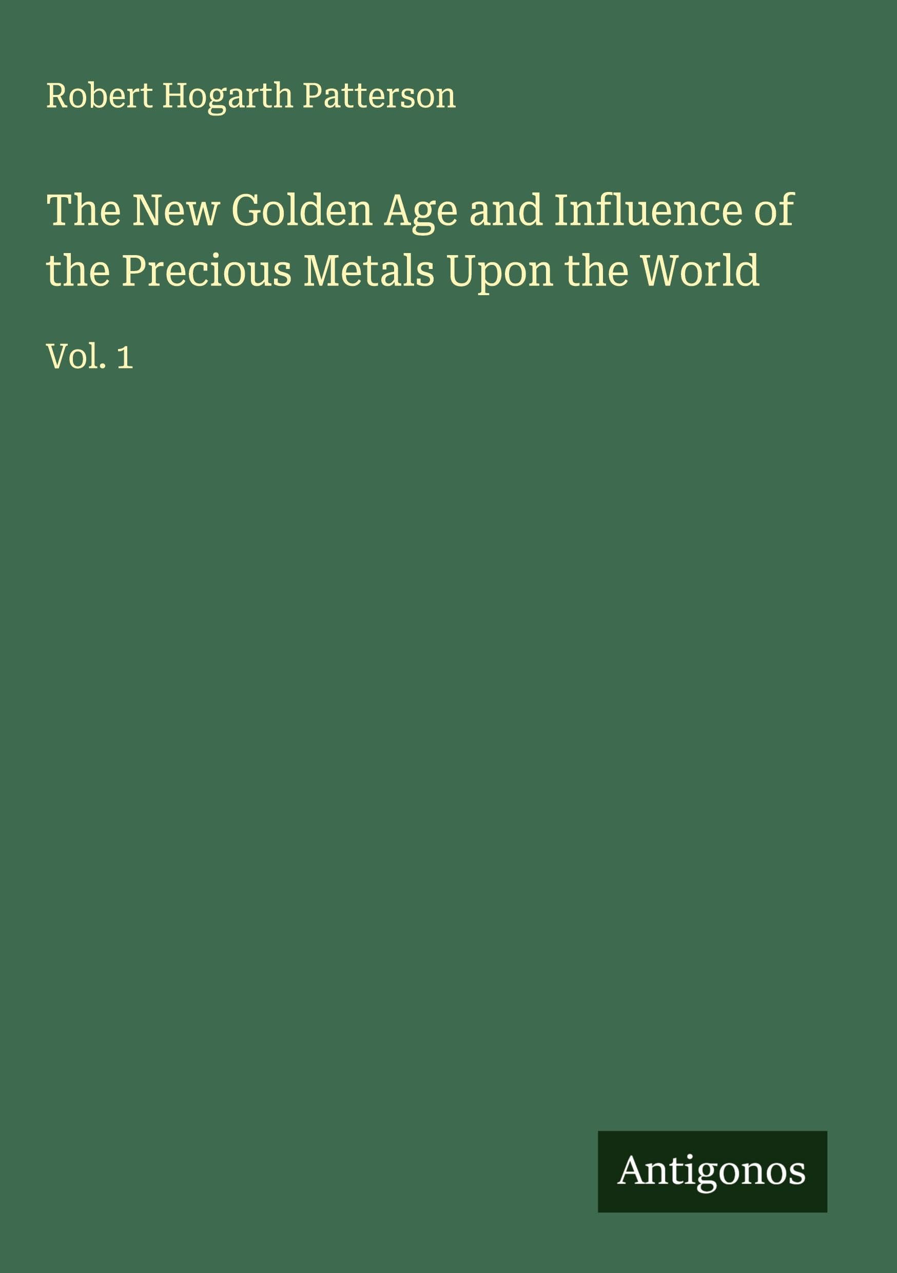 The New Golden Age and Influence of the Precious Metals Upon the World: Vol. 1
