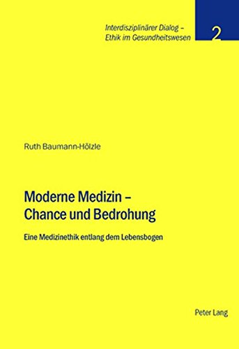 Moderne Medizin - Chance und Bedrohung: Eine Medizinethik entlang dem Lebensbogen (Interdisziplinärer Dialog - Ethik im Gesundheitswesen)