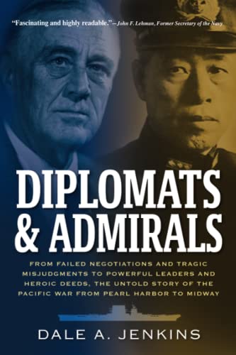 Jenkins, Dale A. Diplomats & Admirals, From Failed Negotiations And Tragic Misjudgments To Powerful Leaders And Heroic Deeds, The Untold Story Of The Pacific War From